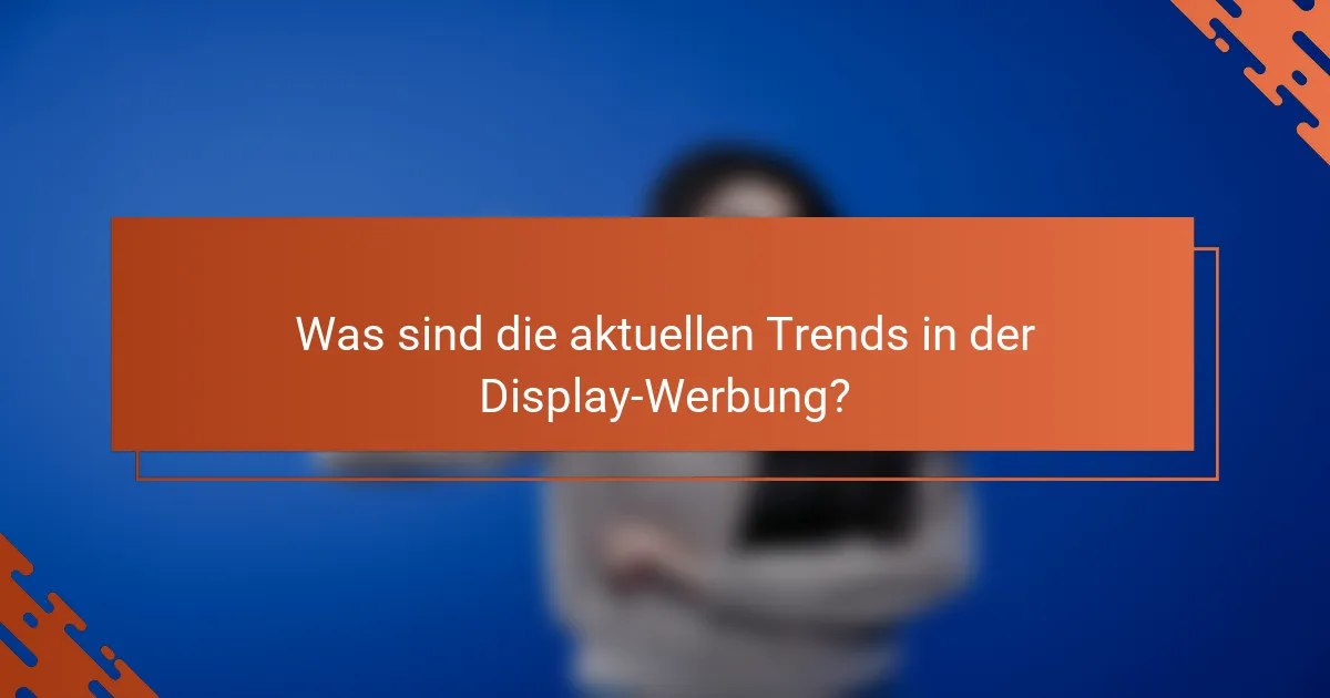 Was sind die aktuellen Trends in der Display-Werbung?
