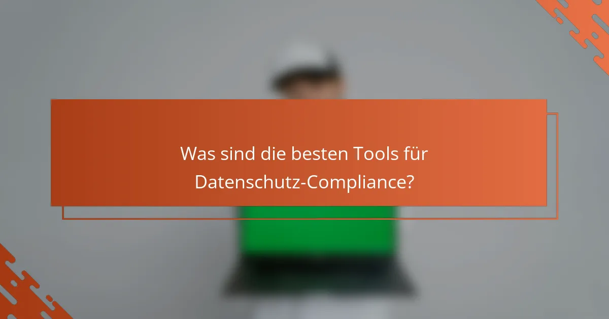 Was sind die besten Tools für Datenschutz-Compliance?