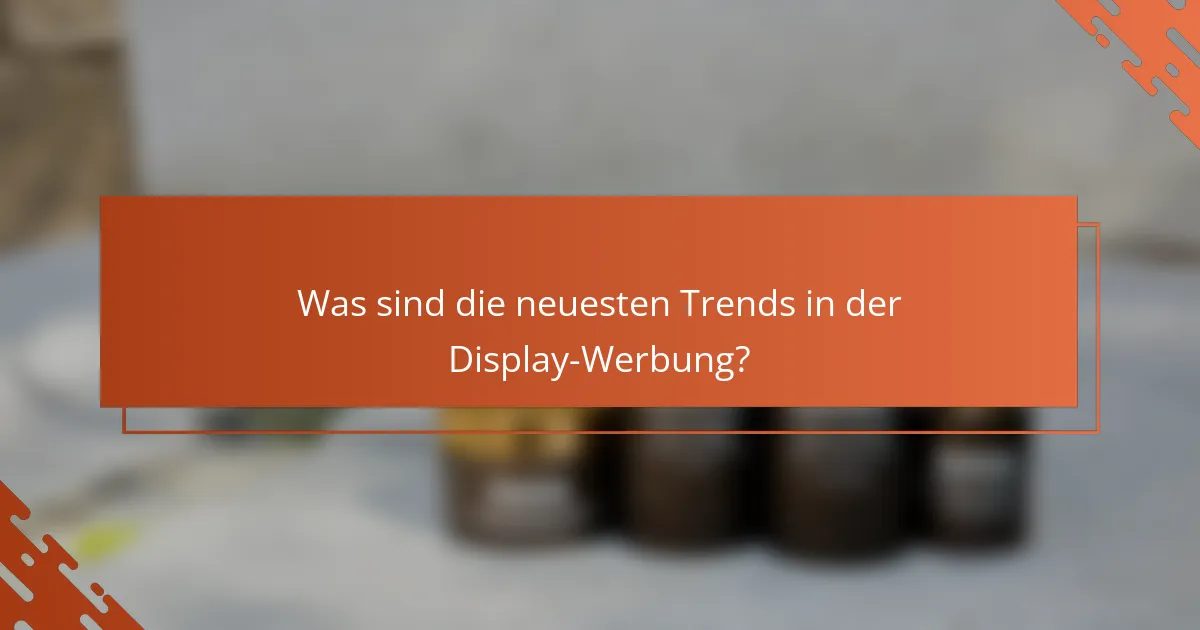 Was sind die neuesten Trends in der Display-Werbung?