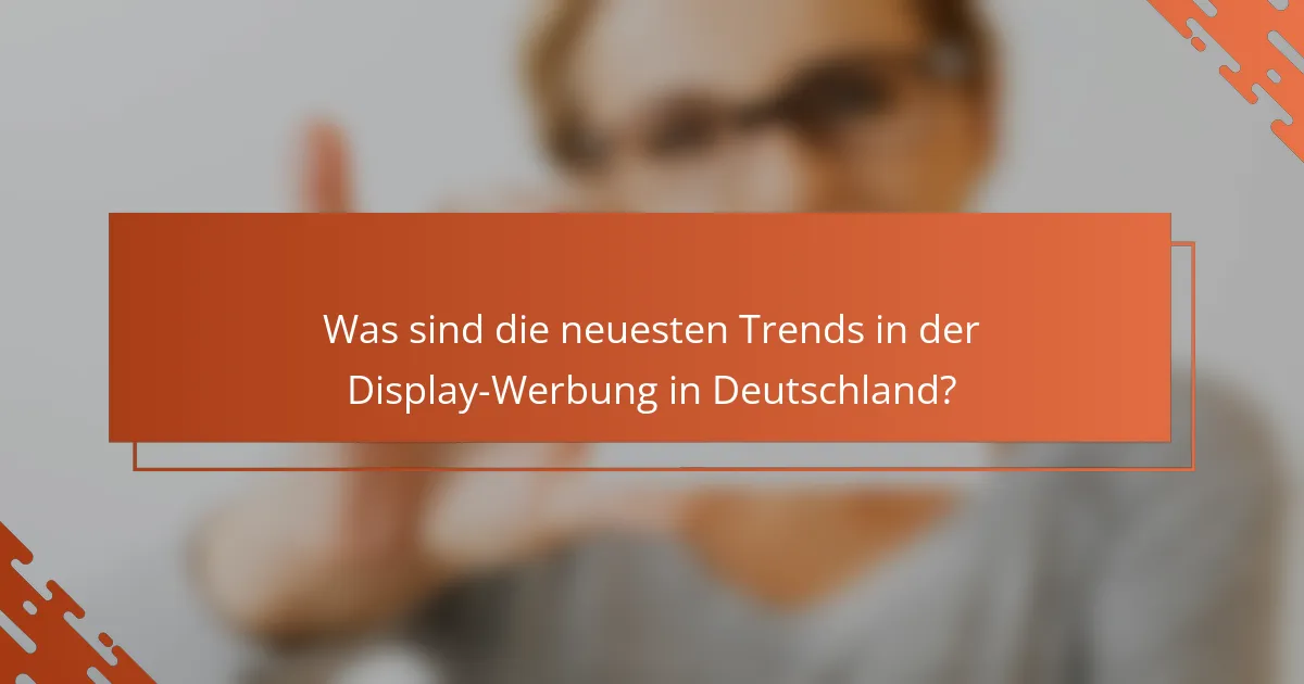 Was sind die neuesten Trends in der Display-Werbung in Deutschland?