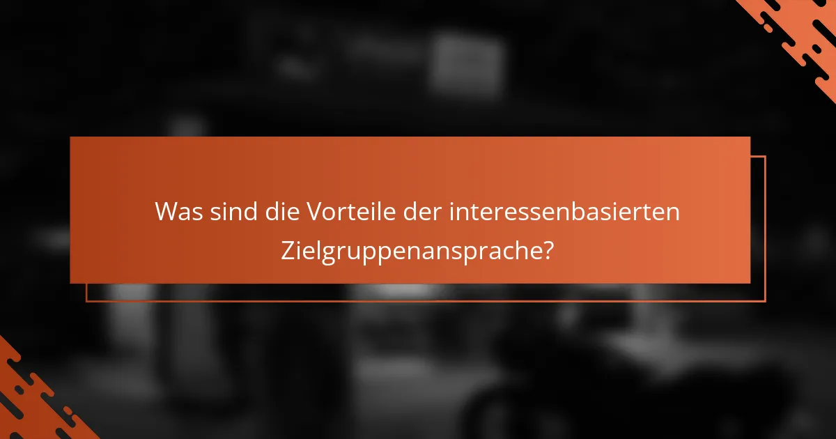 Was sind die Vorteile der interessenbasierten Zielgruppenansprache?