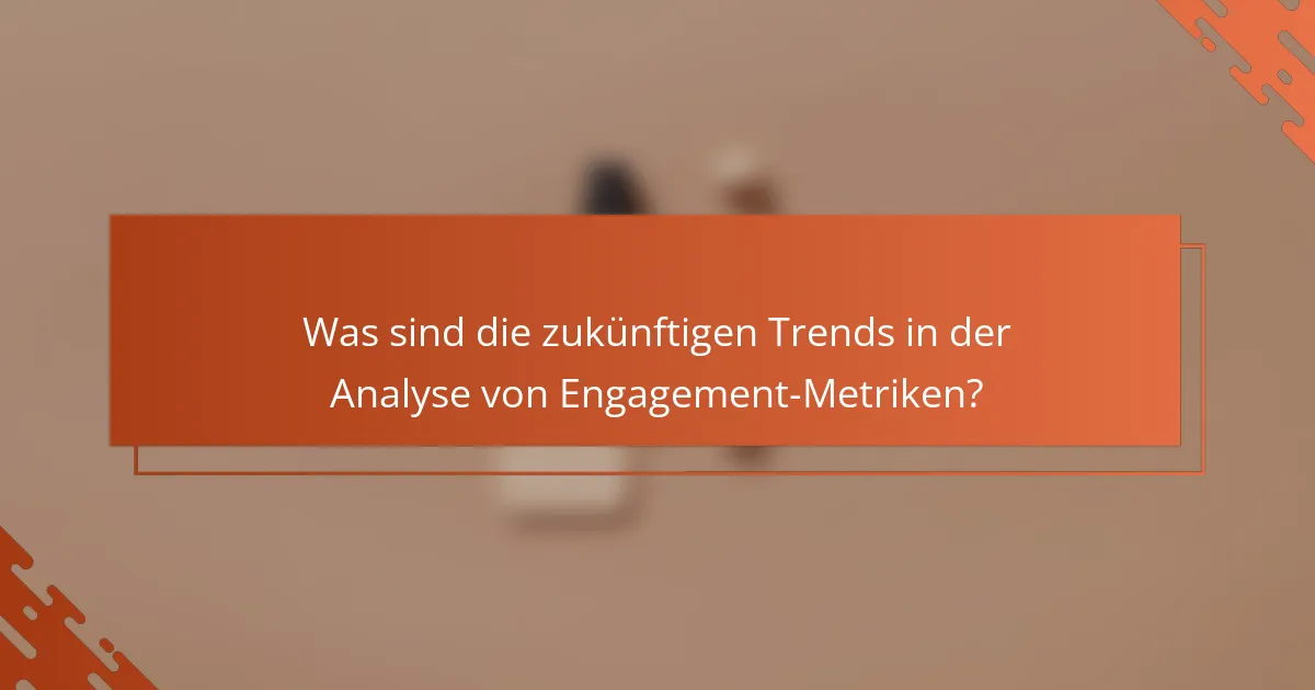 Was sind die zukünftigen Trends in der Analyse von Engagement-Metriken?