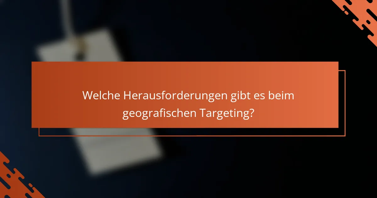 Welche Herausforderungen gibt es beim geografischen Targeting?