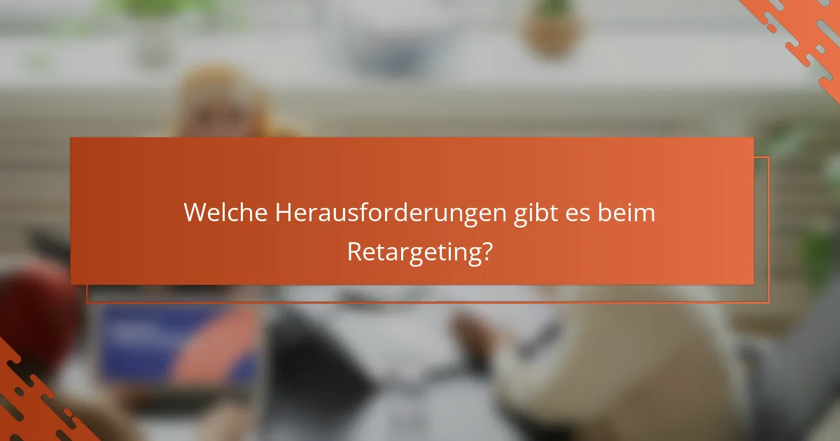 Welche Herausforderungen gibt es beim Retargeting?