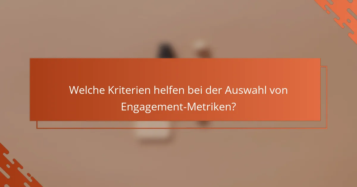 Welche Kriterien helfen bei der Auswahl von Engagement-Metriken?
