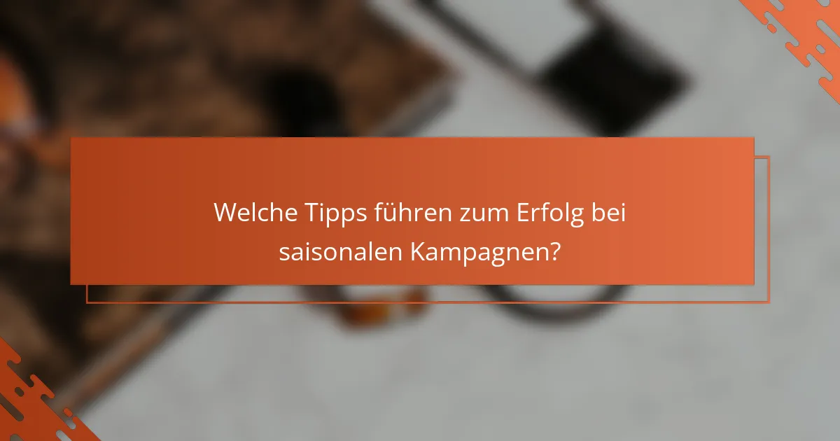 Welche Tipps führen zum Erfolg bei saisonalen Kampagnen?