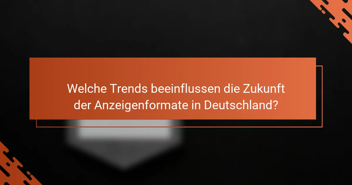 Welche Trends beeinflussen die Zukunft der Anzeigenformate in Deutschland?