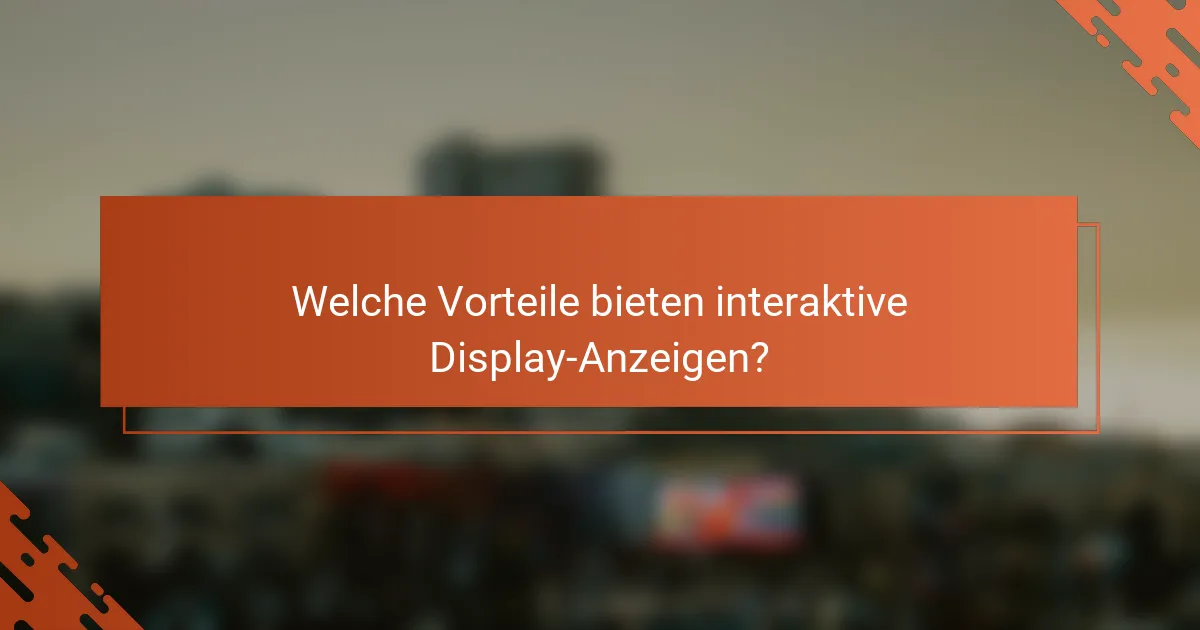 Welche Vorteile bieten interaktive Display-Anzeigen?