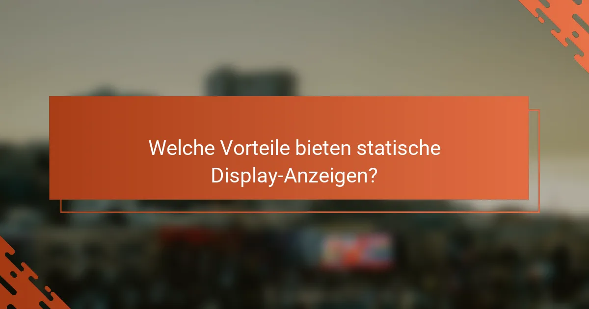 Welche Vorteile bieten statische Display-Anzeigen?