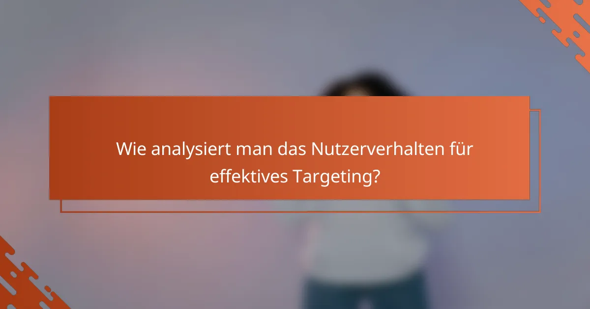 Wie analysiert man das Nutzerverhalten für effektives Targeting?