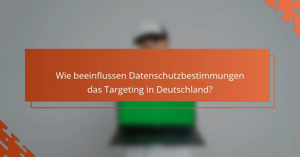 Wie beeinflussen Datenschutzbestimmungen das Targeting in Deutschland?