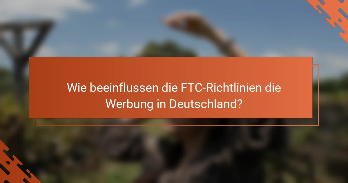 Wie beeinflussen die FTC-Richtlinien die Werbung in Deutschland?