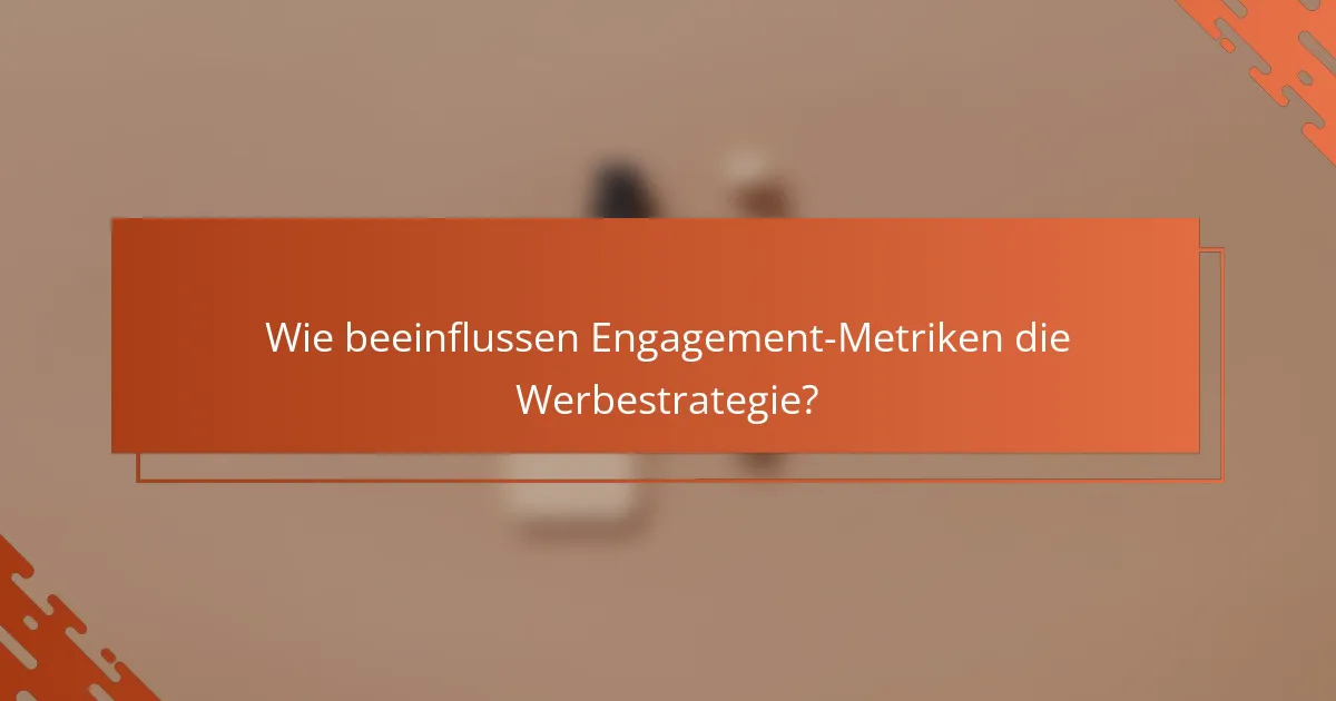 Wie beeinflussen Engagement-Metriken die Werbestrategie?