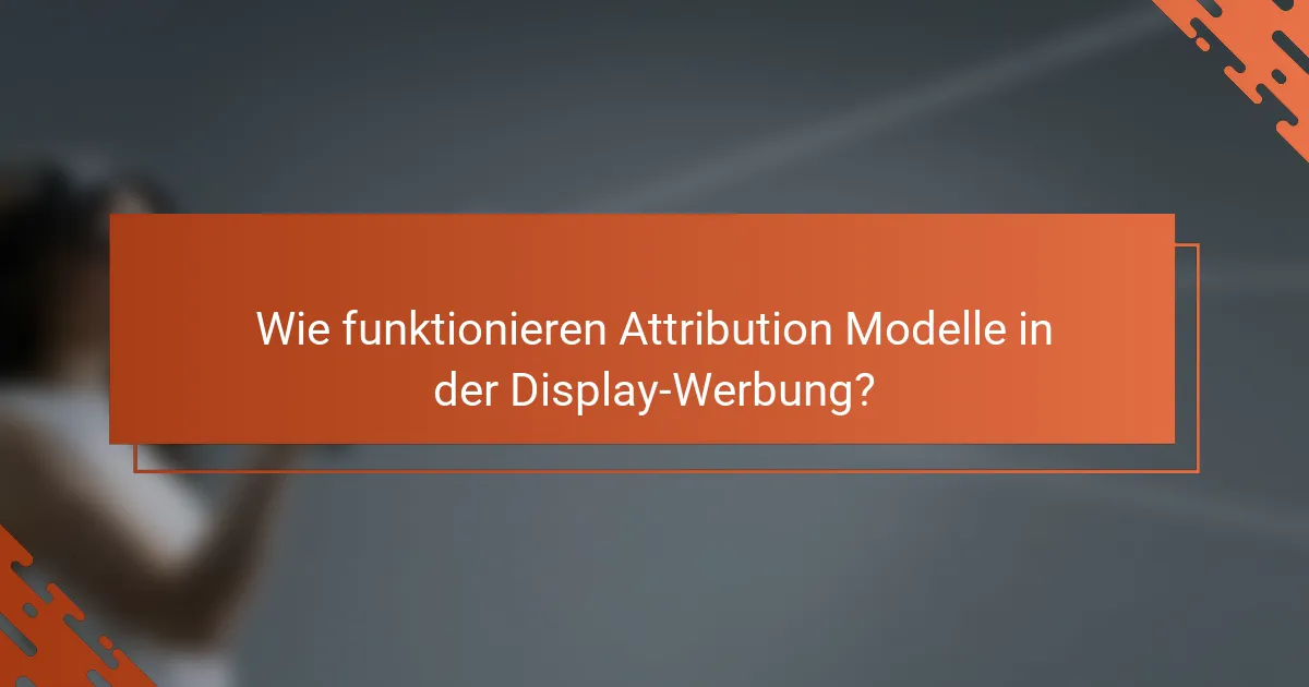Wie funktionieren Attribution Modelle in der Display-Werbung?