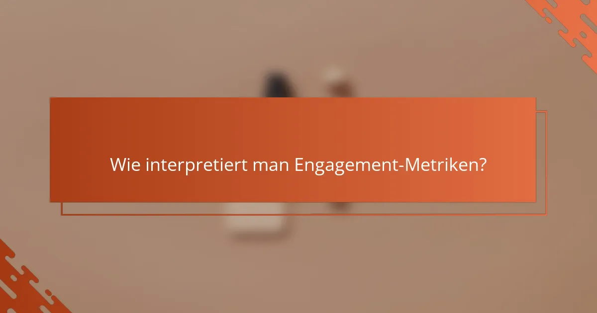 Wie interpretiert man Engagement-Metriken?