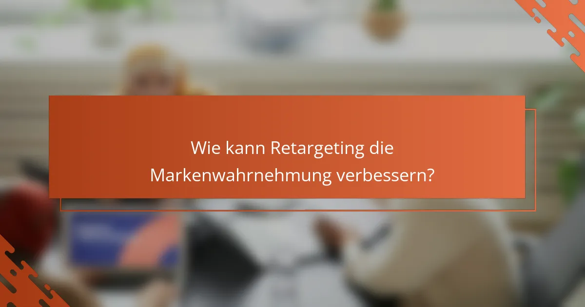Wie kann Retargeting die Markenwahrnehmung verbessern?