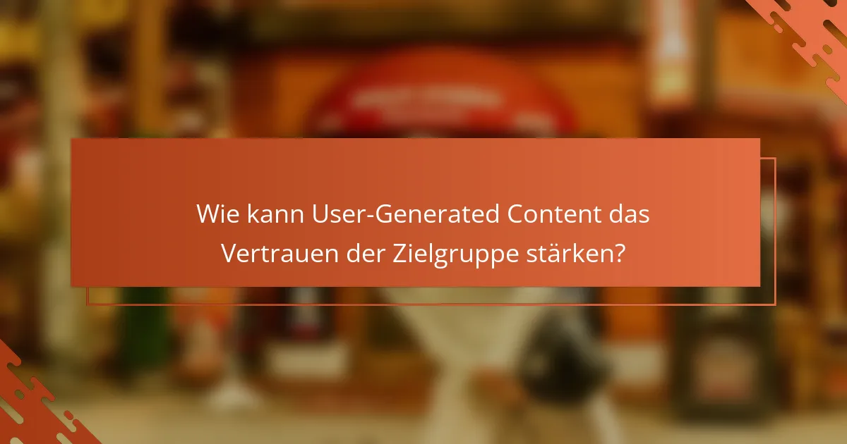 Wie kann User-Generated Content das Vertrauen der Zielgruppe stärken?