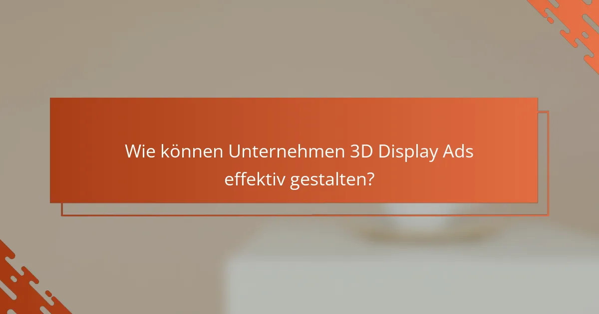 Wie können Unternehmen 3D Display Ads effektiv gestalten?
