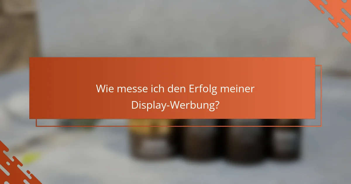 Wie messe ich den Erfolg meiner Display-Werbung?
