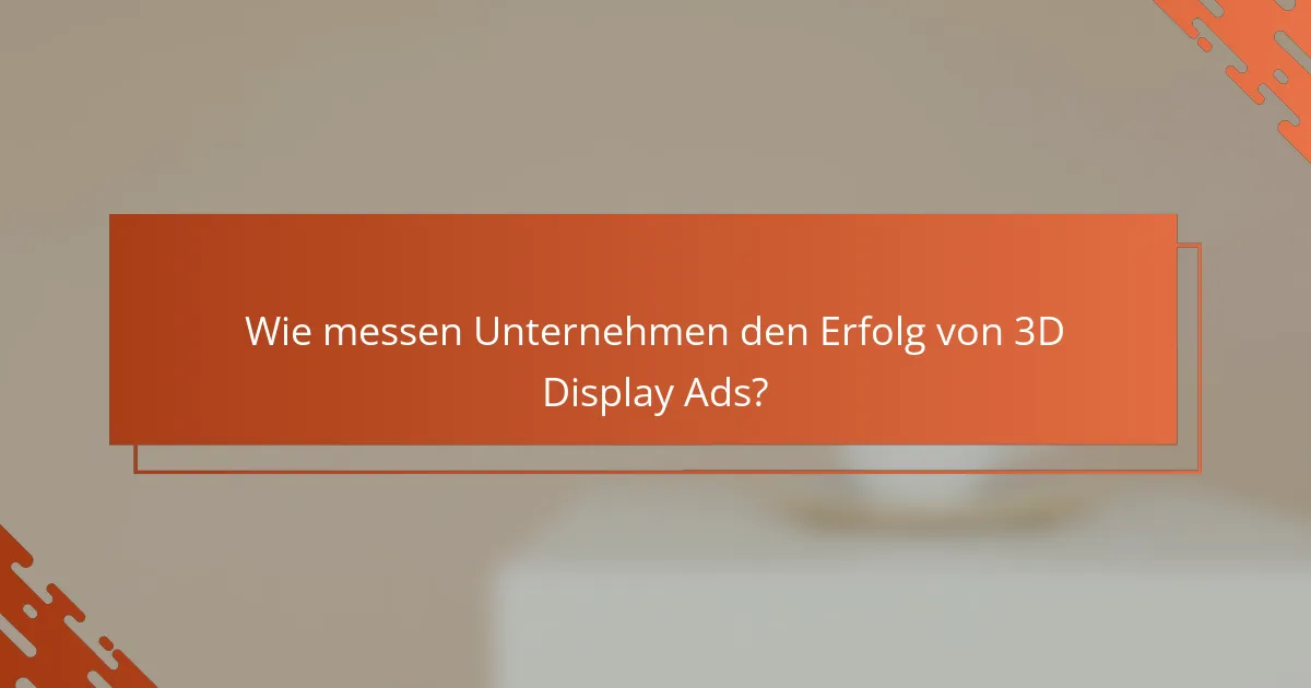 Wie messen Unternehmen den Erfolg von 3D Display Ads?