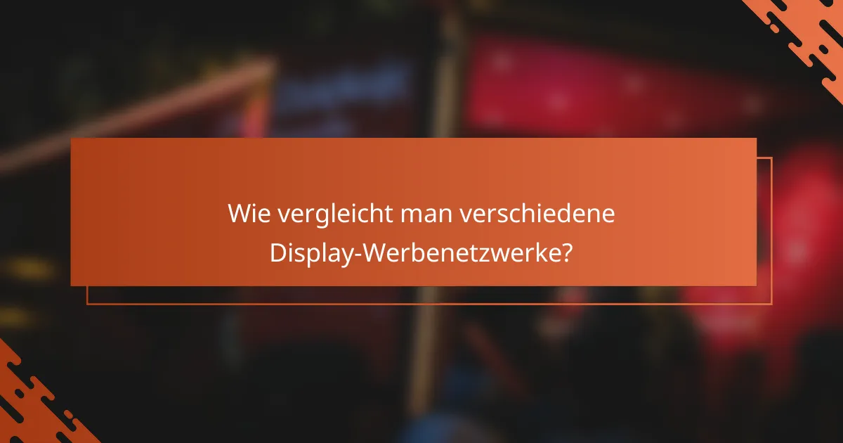 Wie vergleicht man verschiedene Display-Werbenetzwerke?